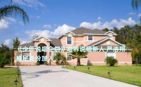 《少年说唱企划》培养说唱新人 严浩翔神秘身份加入